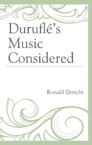 Duruflé's Music Considered by Ronald Ebrecht 9781498527873