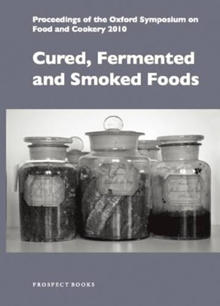 Cured, Fermented and Smoked Foods: Proceedings from the Oxford Symposium on Food and Cookery 2010 by Helen Sabieri 9781903018859