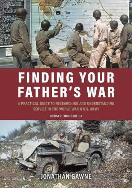 Finding Your Father's War: A Practical Guide to Researching and Understanding Service in the World War II U.S. Army by Jonathan Gawne 9781612008950