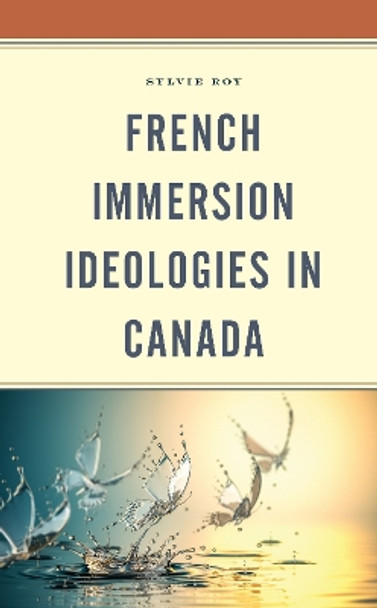 French Immersion Ideologies in Canada by Sylvie Roy 9781793612717