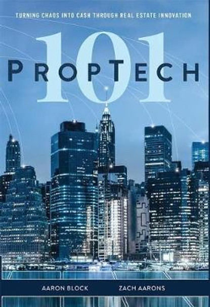 PropTech 101: Turning Chaos Into Cash Through Real Estate Innovation by Aaron Block 9781642250602