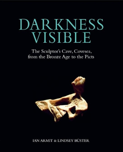 Darkness Visible: The Sculptor's Cave, Covesea, from the Bronze Age to the Picts by Ian Armit 9781908332172