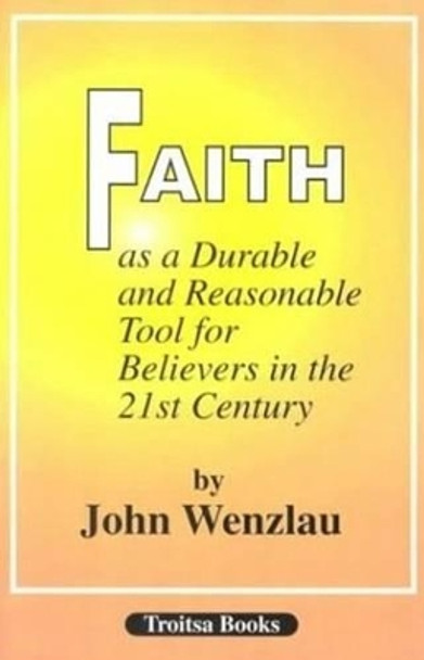 Faith As a Durable & Reasonable Tool for Believers in the 21st Century by John Wenzlau 9781560723851