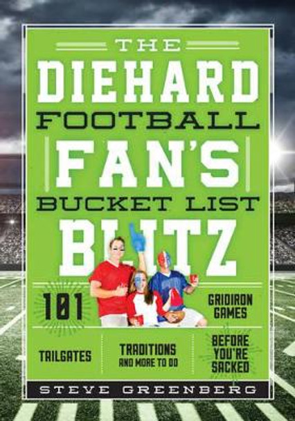 The Diehard Football Fan's Bucket List Blitz: 101 Rivalries, Tailgates, and Gridiron Traditions to See & Do Before You're Sacked by Steve Greenberg 9781493028238