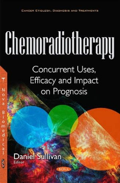 Chemoradiotherapy: Concurrent Uses, Efficacy & Impact on Prognosis by Daniel Sullivan 9781536107043