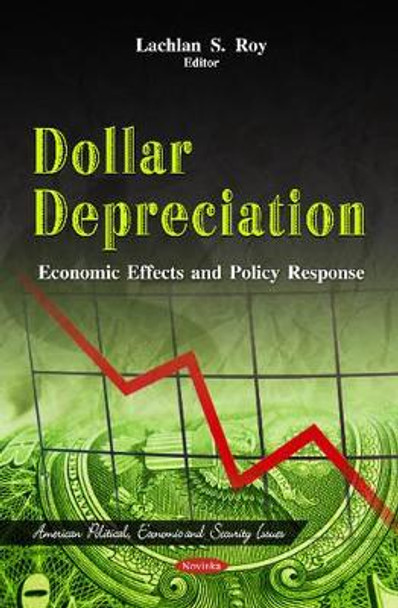 Dollar Depreciation: Economic Effects & Policy Response by Lachlan S. Roy 9781614706922