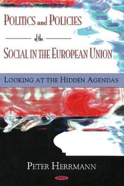 Politics & Policies of the Social in the European Union: Looking at the Hidden Agendas by Peter Herrmann 9781594545887