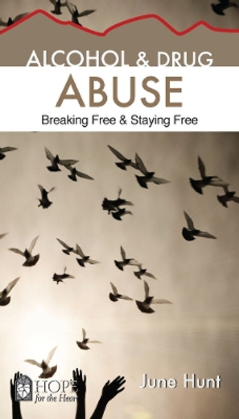 Alcohol and Drug Abuse [June Hunt Hope for the Heart]: Breaking Free & Staying Free by June Hunt 9781596366596