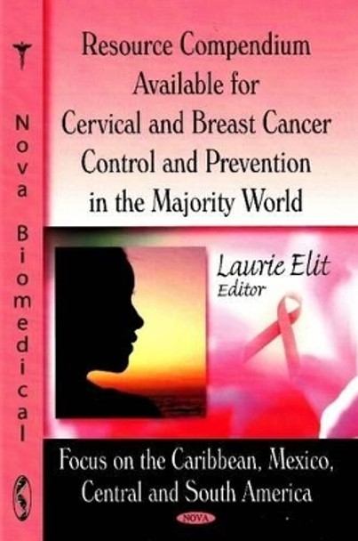 Resource Compendium Available for Cervical & Breast Cancer Control & Prevention in the Majority World: Focus on the Caribbean, Mexico, Central & South America by Laurie Elit 9781600218446