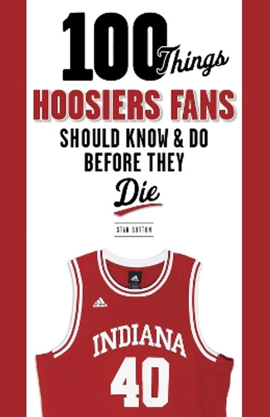100 Things Hoosiers Fans Should Know & Do Before They Die by Stan Sutton 9781600787317