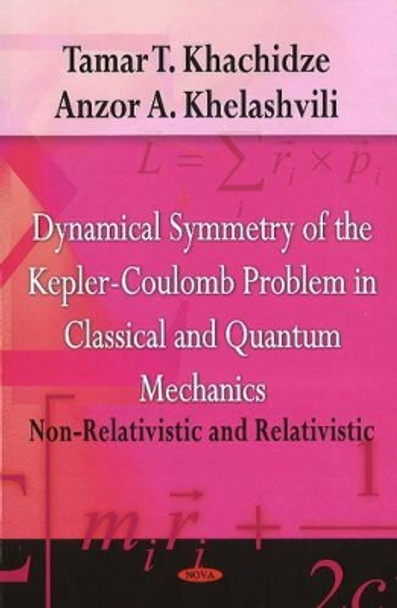 Dynamical Symmetry of the Kepler-Coulomb Problem in Classical & Quantum Mechanics: Non-Relativistic & Relativistic by Tamar T. Khachidze 9781604564990