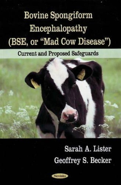 Bovine Spongiform Encephalopathy (BSE, or Mad Cow Disease): Current & Proposed Safeguards by Sarah A. Lister 9781606926352