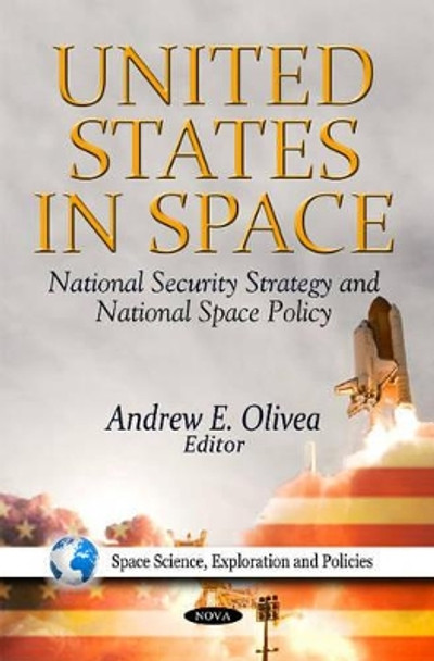 United States in Space: National Security Strategy & National Space Policy by Andrew E. Olivea 9781613243039