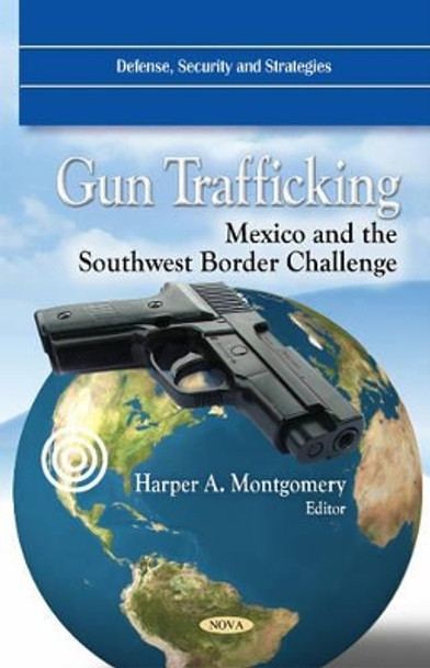 Gun Trafficking: Mexico & the Southwest Border Challenge by Harper Montgomery 9781617285141