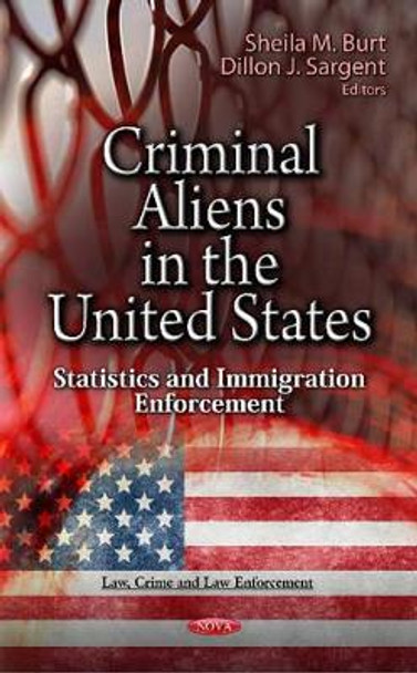 Criminal Aliens in the U.S.: Statistics & Immigration Enforcement by Sheila M. Burt 9781619426320