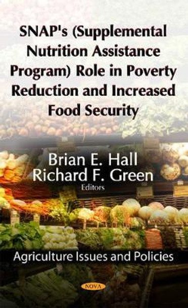 SNAP's (Supplemental Nutrition Assistance Program) Role in Poverty Reduction & Increased Food Security by Brian E. Hall 9781622571222