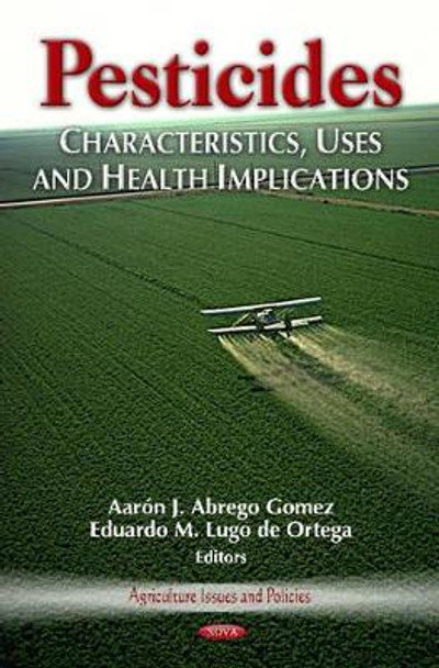 Pesticides: Characteristics, Uses & Health Implications by Aaron J. Abrego Gomez 9781620815779