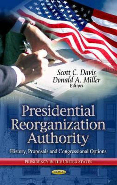 Presidential Reorganization Authority: History, Proposals & Congressional Options by Scott C. Davis 9781626182219