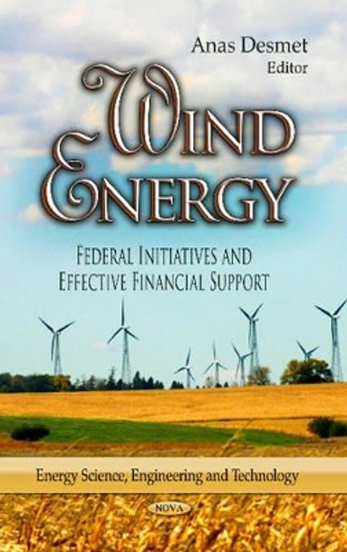 Wind Energy: Federal Initiatives & Effective Financial Support by Anas Desmet 9781628080698