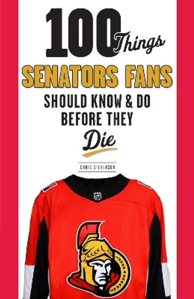 100 Things Senators Fans Should Know & Do Before They Die by Chris Stevenson 9781629373669