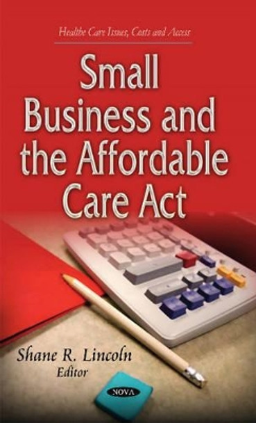 Small Business & the Affordable Care Act by Shane R. Lincoln 9781631178986