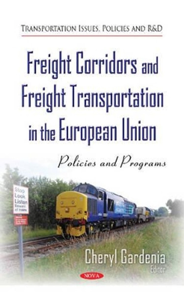 Freight Corridors & Freight Transportation in the European Union: Policies & Programs by Cheryl Gardenia 9781633213609