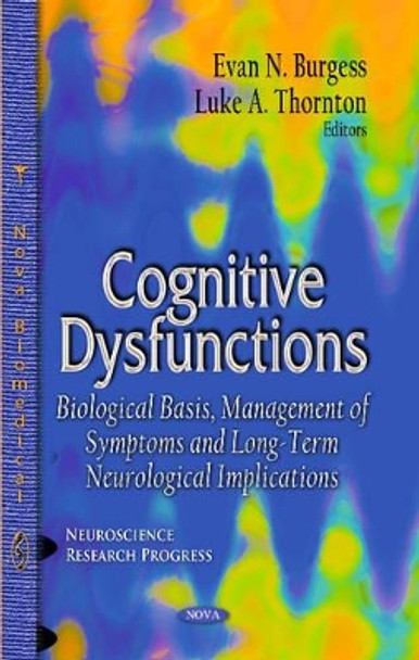 Cognitive Dysfunctions: Biological Basis, Management of Symptoms & Long-Term Neurological Implications by Evan N. Burgess 9781629484389