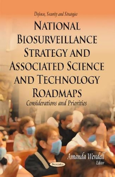 National Biosurveillance Strategy & Associated Science & Technology Roadmaps: Considerations & Priorities by Amanda Wendell 9781629489940