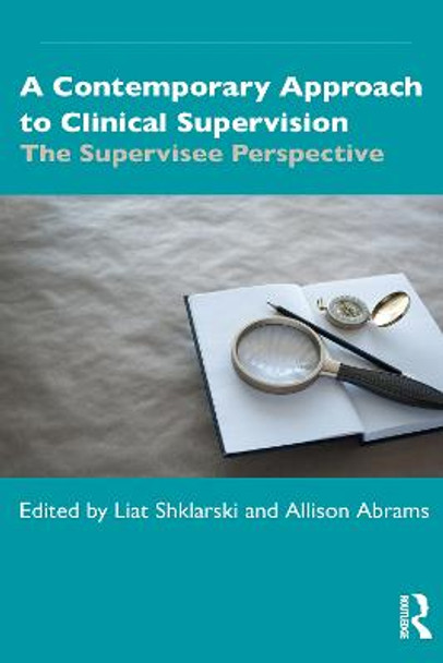 A Contemporary Approach to Clinical Supervision: The Supervisee Perspective by Liat Shklarski
