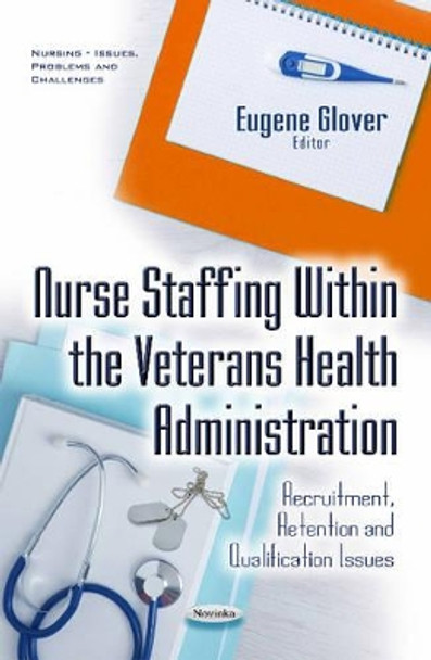 Nurse Staffing within the Veterans Health Administration: Recruitment, Retention & Qualification Issues by Eugene Glover 9781634852647