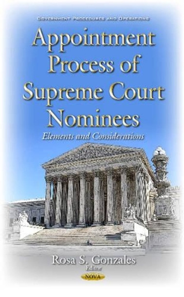 Appointment Process of Supreme Court Nominees: Elements & Considerations by Rosa S. Gonzales 9781634853453