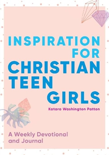 Inspiration for Christian Teen Girls: A Weekly Devotional & Journal by Katara Washington Patton 9781641528504