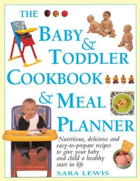 The Baby & Toddler Cookbook & Meal Planner: Nutritious, Delicious and Easy-to-Prepare Recipes to Give Your Baby and Child a Healthy Start in Life by Sara Lewis 9781844774593