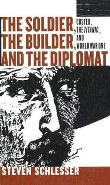 Soldier, the Builder & the Diplomat: Custer, the Titanic & World War One by Steven Schlesser 9781885942074