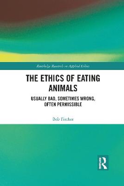 The Ethics of Eating Animals: Usually Bad, Sometimes Wrong, Often Permissible by Bob Fischer