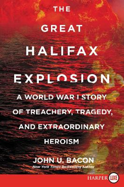 The Great Halifax Explosion: A World War I Story of Treachery, Tragedy, and Extraordinary Heroism by John U Bacon 9780062686992