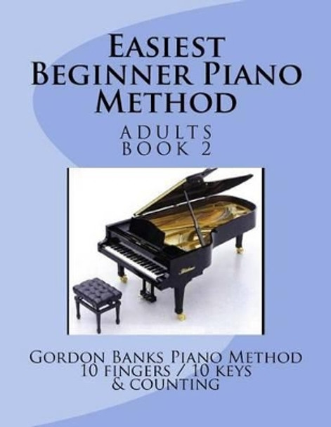 Easiest Beginner Piano Method: Gordon Banks Piano Method: 10 fingers / 10 keys & counting by Gordon Banks 9780692748794