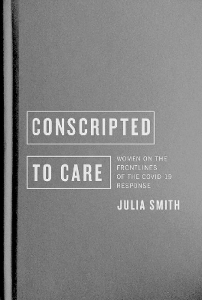 Conscripted to Care: Women on the Frontlines of the COVID-19 Response by Julia Smith 9780228018742