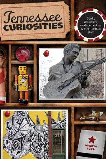 Tennessee Curiosities: Quirky Characters, Roadside Oddities & Other Offbeat Stuff by Kristin Luna 9780762759972