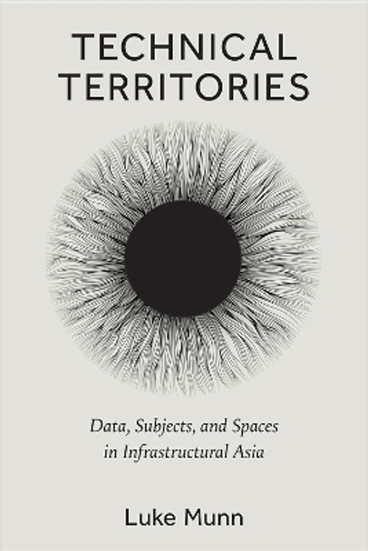 Technical Territories: Data, Subjects, and Spaces in Infrastructural Asia by Luke Munn 9780472056033