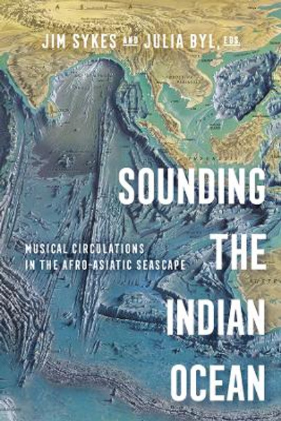 Sounding the Indian Ocean: Musical Circulations in the Afro-Asiatic Seascape by Prof. Jim Sykes 9780520393172