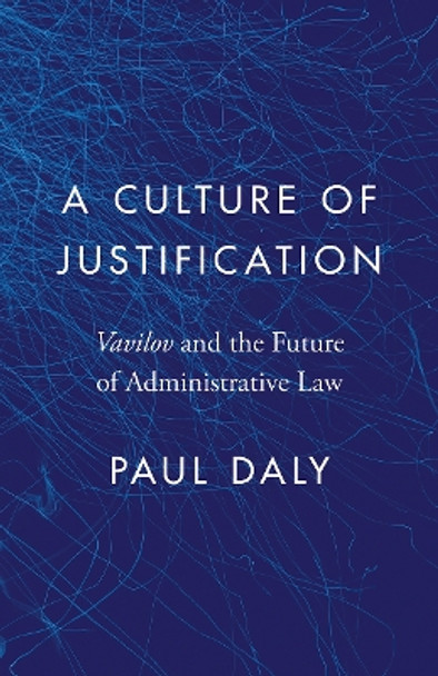 A Culture of Justification: Vavilov and the Future of Administrative Law by Paul Daly 9780774869096