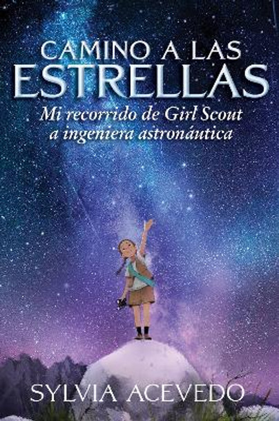 Camino a las estrellas (Path to the Stars Spanish edition): mi recorrido de Girl Scout a ingeniera astronautica by Sylvia Acevedo 9781328809575