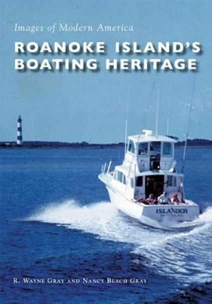 Roanoke Island's Boating Heritage by R. Wayne Gray 9781467125888