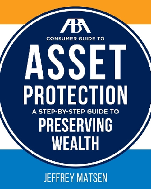 ABA Consumer Guide to Asset Protection: A Step-by-Step Guide to Preserving Wealth by Jeffrey Matsen 9781627227650