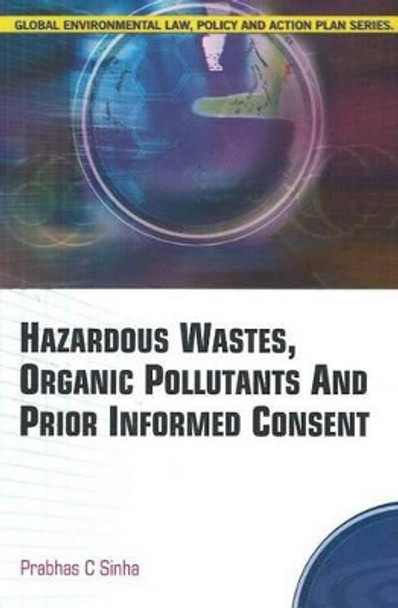 Hazardous Wastes, Organic Pollutants & Prior Informed Consent by Dr. Prabhas Chandra Sinha 9788189741358