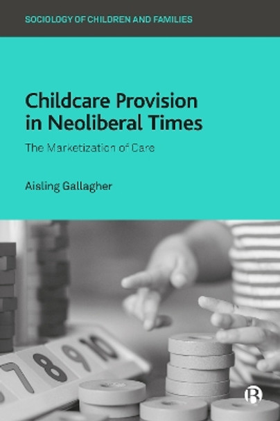 Childcare Provision in Neoliberal Times: The Marketization of Care by Aisling Gallagher 9781529206517