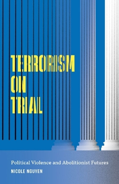 Terrorism on Trial: Political Violence and Abolitionist Futures by Nicole Nguyen 9781517914394