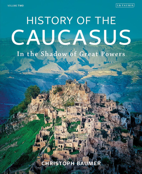 History of the Caucasus: Volume 2: In the Shadow of Great Powers by Christoph Baumer 9780755636280 History of the Caucasus: Volume 2: In the Shadow of Great Powers by Christoph Baumer 9780755636280