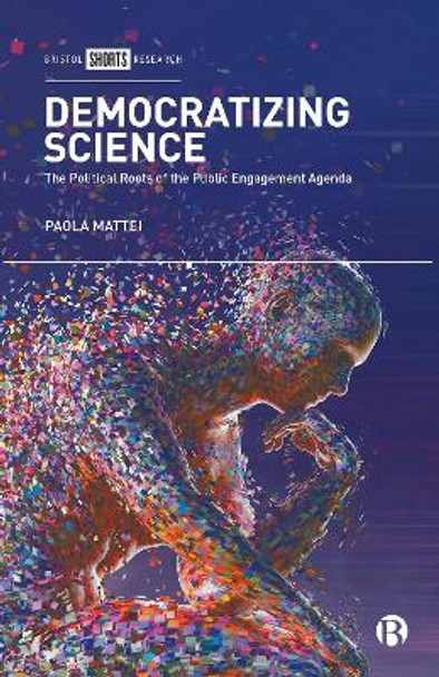 Democratizing Science: The Political Roots of the Public Engagement Agenda by Paola Mattei 9781529223958